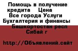 Помощь в получение кредита! › Цена ­ 777 - Все города Услуги » Бухгалтерия и финансы   . Башкортостан респ.,Сибай г.